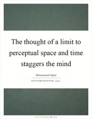 The thought of a limit to perceptual space and time staggers the mind Picture Quote #1