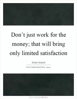Don’t just work for the money; that will bring only limited satisfaction Picture Quote #1