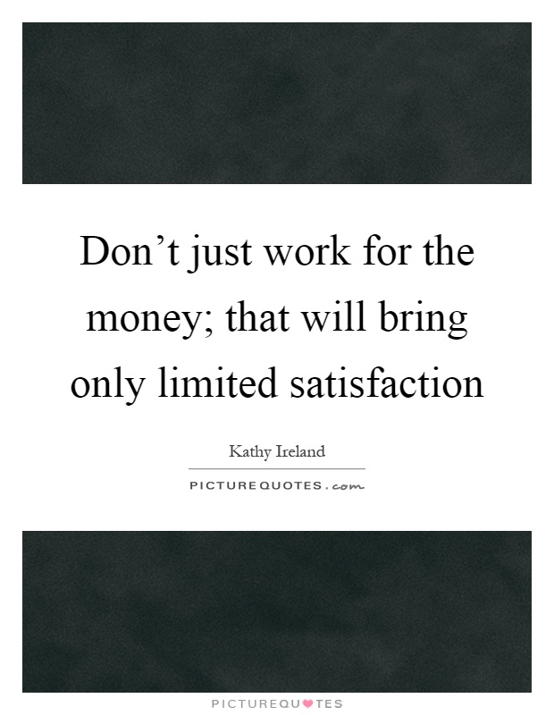 Don't just work for the money; that will bring only limited satisfaction Picture Quote #1