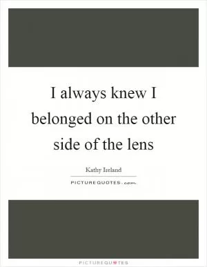 I always knew I belonged on the other side of the lens Picture Quote #1