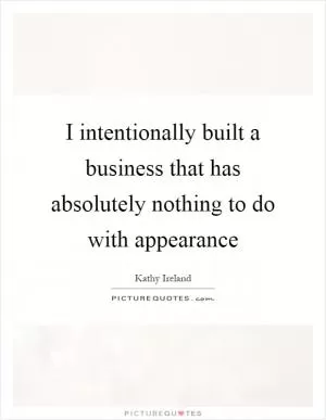 I intentionally built a business that has absolutely nothing to do with appearance Picture Quote #1