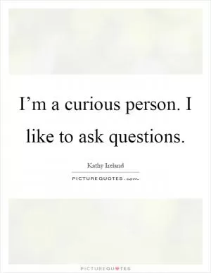 I’m a curious person. I like to ask questions Picture Quote #1