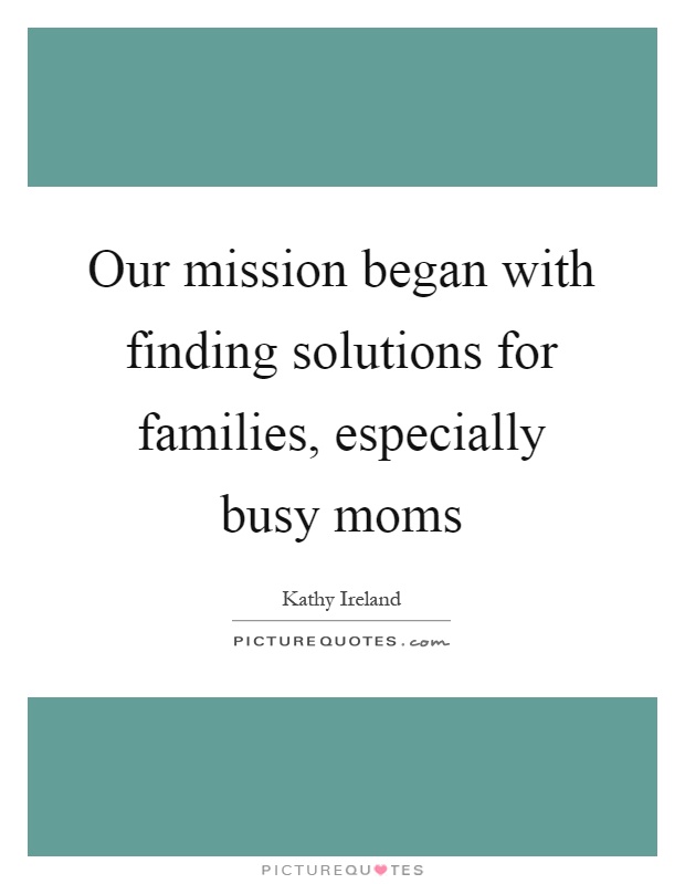 Our mission began with finding solutions for families, especially busy moms Picture Quote #1