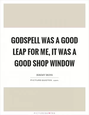 Godspell was a good leap for me, it was a good shop window Picture Quote #1