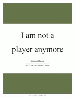 I am not a player anymore Picture Quote #1