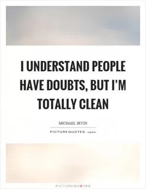 I understand people have doubts, but I’m totally clean Picture Quote #1