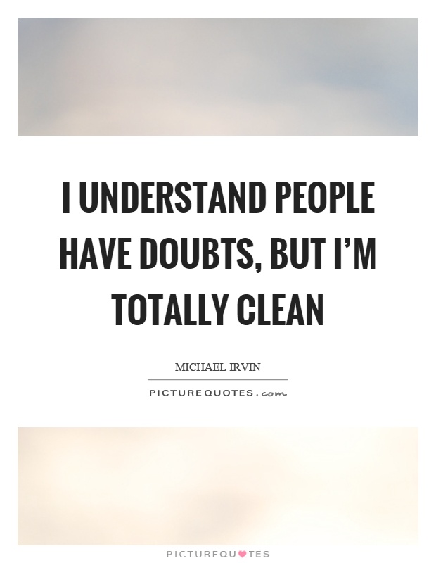 I understand people have doubts, but I'm totally clean Picture Quote #1