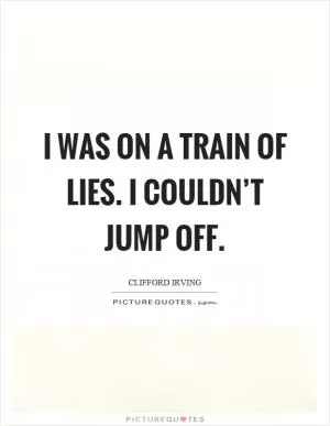 I was on a train of lies. I couldn’t jump off Picture Quote #1