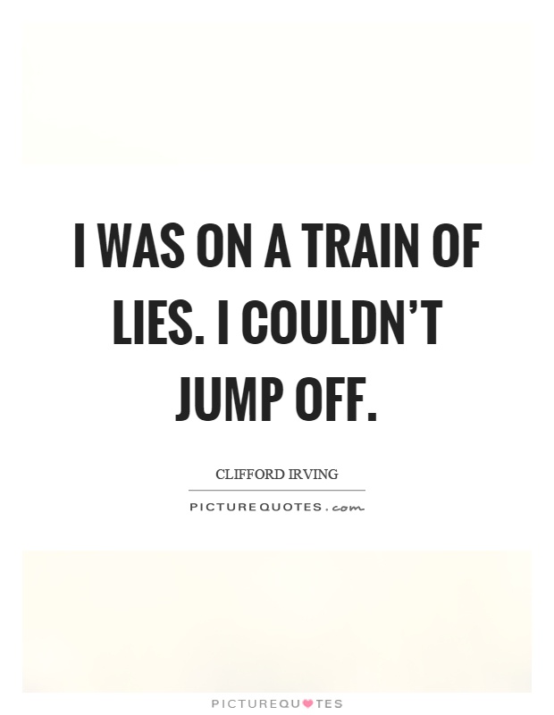 I was on a train of lies. I couldn't jump off Picture Quote #1