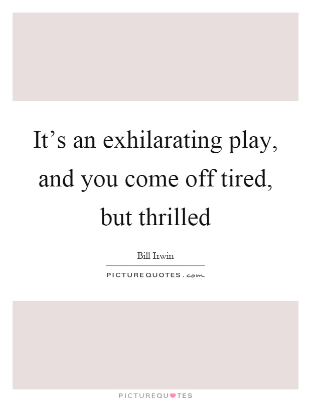 It's an exhilarating play, and you come off tired, but thrilled Picture Quote #1