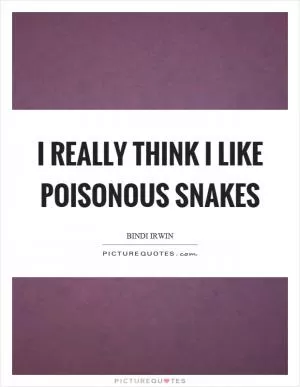 I really think I like poisonous snakes Picture Quote #1