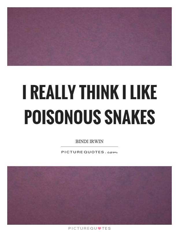 I really think I like poisonous snakes Picture Quote #1