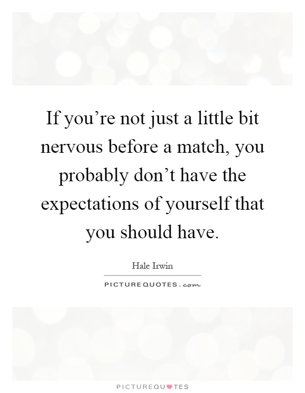 If you're not just a little bit nervous before a match, you probably don't have the expectations of yourself that you should have Picture Quote #1