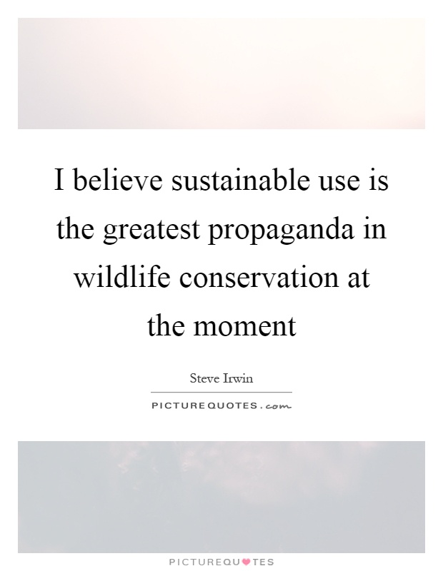 I believe sustainable use is the greatest propaganda in wildlife conservation at the moment Picture Quote #1