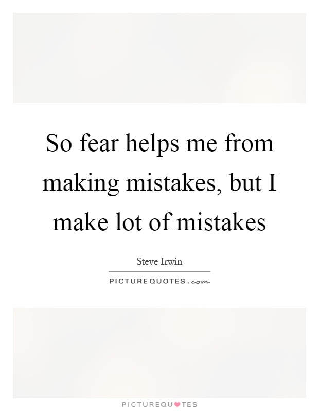 So fear helps me from making mistakes, but I make lot of mistakes Picture Quote #1