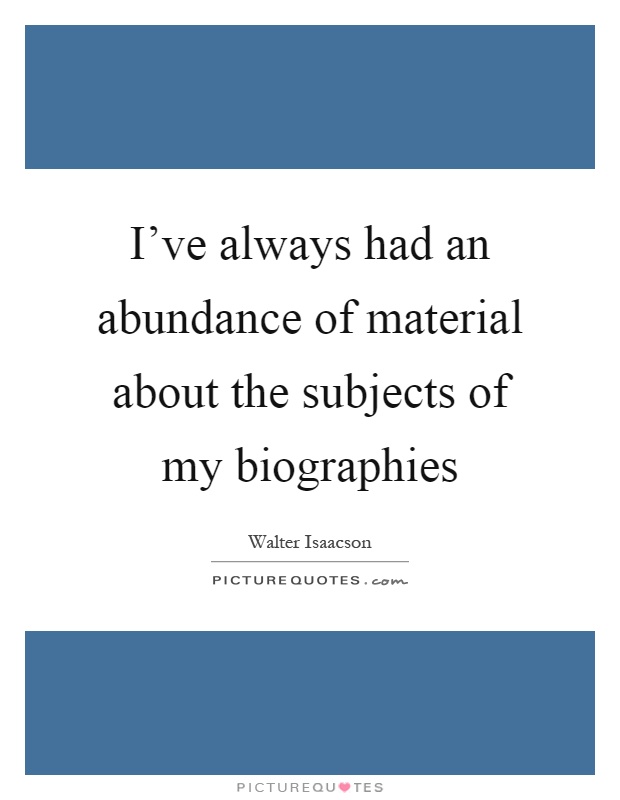 I've always had an abundance of material about the subjects of my biographies Picture Quote #1