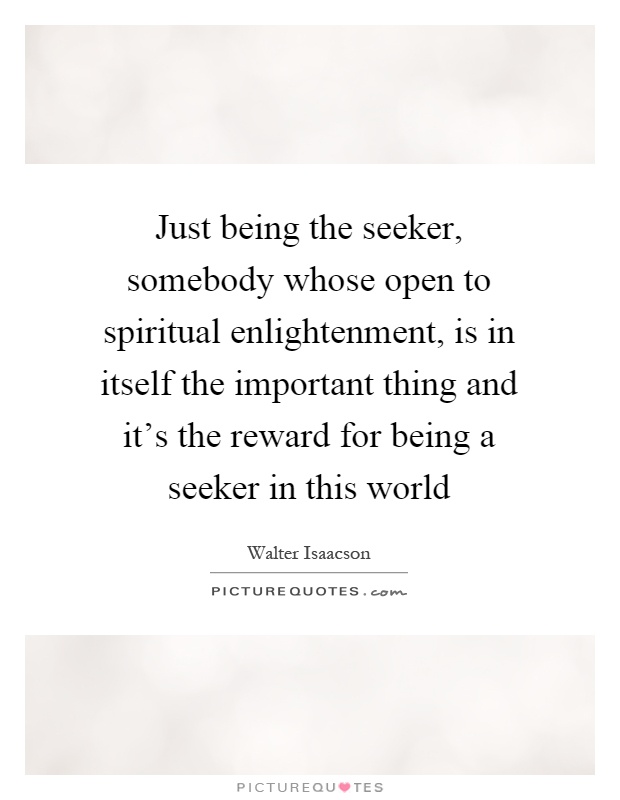 Just being the seeker, somebody whose open to spiritual enlightenment, is in itself the important thing and it's the reward for being a seeker in this world Picture Quote #1