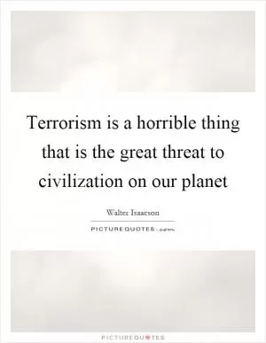 Terrorism is a horrible thing that is the great threat to civilization on our planet Picture Quote #1