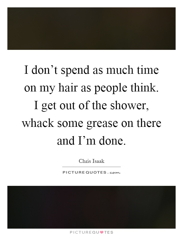 I don't spend as much time on my hair as people think. I get out of the shower, whack some grease on there and I'm done Picture Quote #1