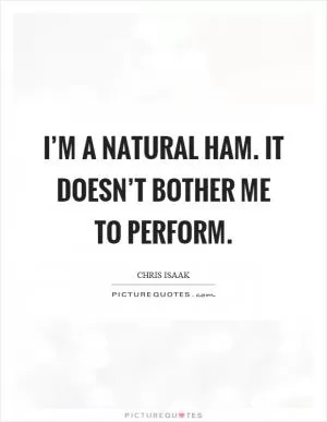 I’m a natural ham. It doesn’t bother me to perform Picture Quote #1