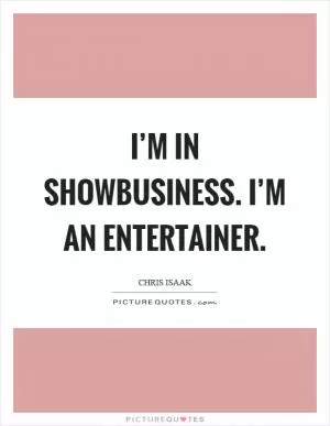I’m in showbusiness. I’m an entertainer Picture Quote #1