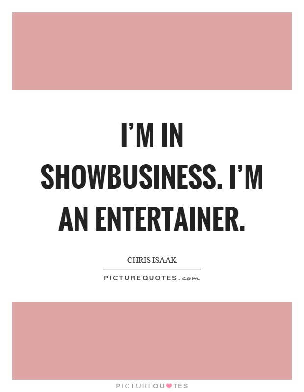 I'm in showbusiness. I'm an entertainer Picture Quote #1