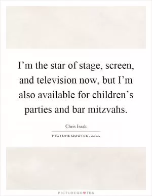 I’m the star of stage, screen, and television now, but I’m also available for children’s parties and bar mitzvahs Picture Quote #1