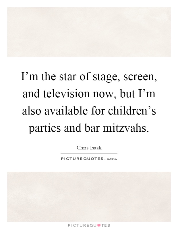 I'm the star of stage, screen, and television now, but I'm also available for children's parties and bar mitzvahs Picture Quote #1