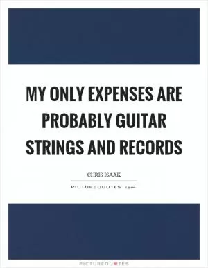 My only expenses are probably guitar strings and records Picture Quote #1