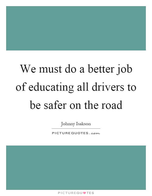 We must do a better job of educating all drivers to be safer on the road Picture Quote #1