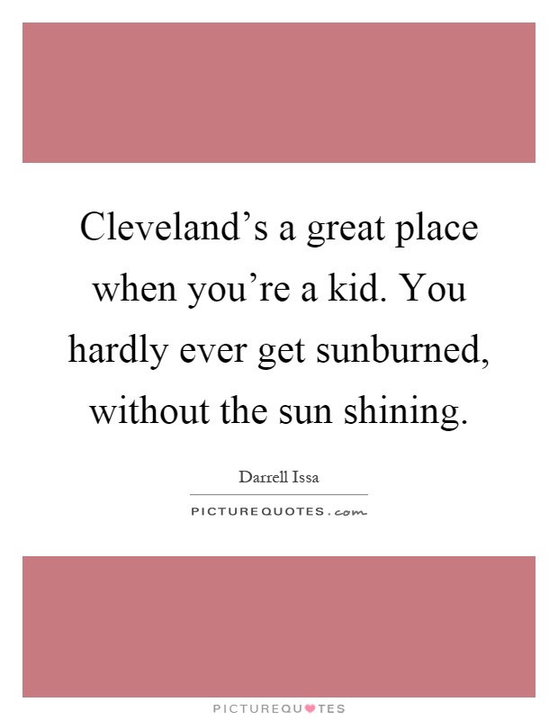 Cleveland's a great place when you're a kid. You hardly ever get sunburned, without the sun shining Picture Quote #1