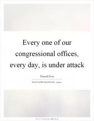 Every one of our congressional offices, every day, is under attack Picture Quote #1