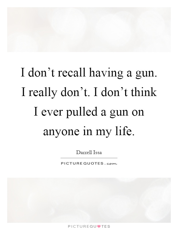 I don't recall having a gun. I really don't. I don't think I ever pulled a gun on anyone in my life Picture Quote #1