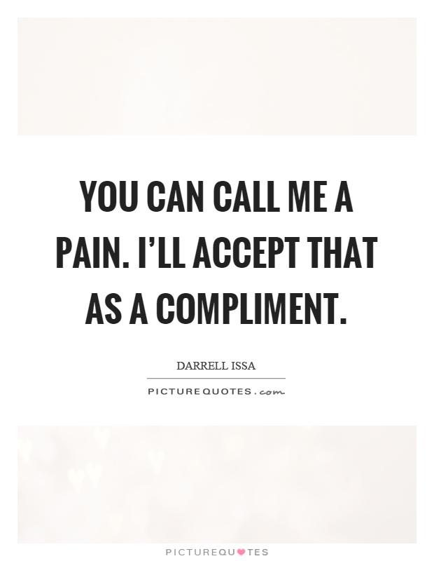 You can call me a pain. I'll accept that as a compliment Picture Quote #1