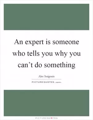 An expert is someone who tells you why you can’t do something Picture Quote #1