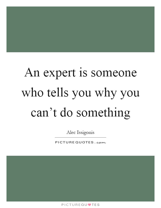 An expert is someone who tells you why you can't do something Picture Quote #1