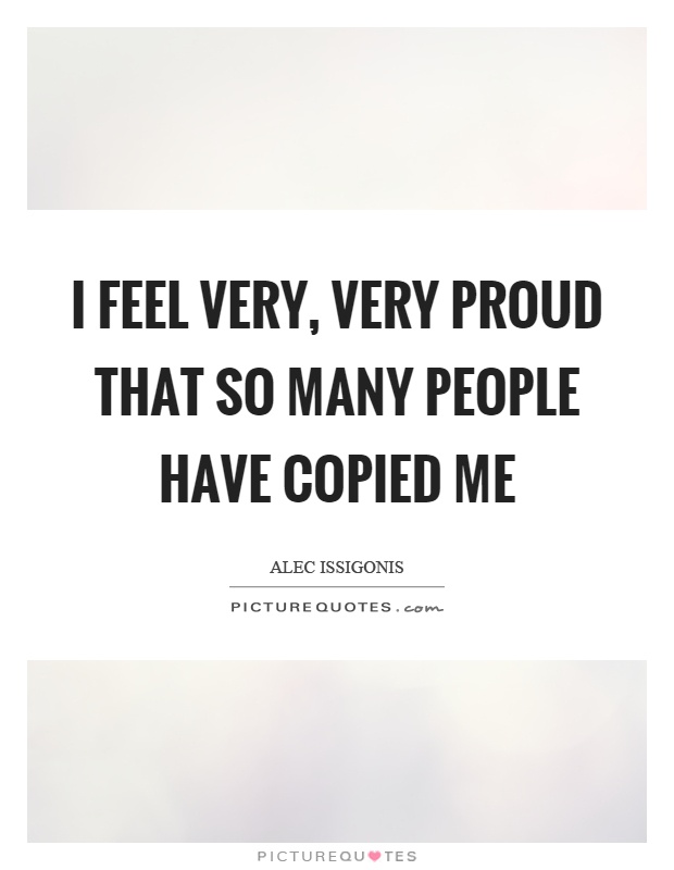 I feel very, very proud that so many people have copied me Picture Quote #1