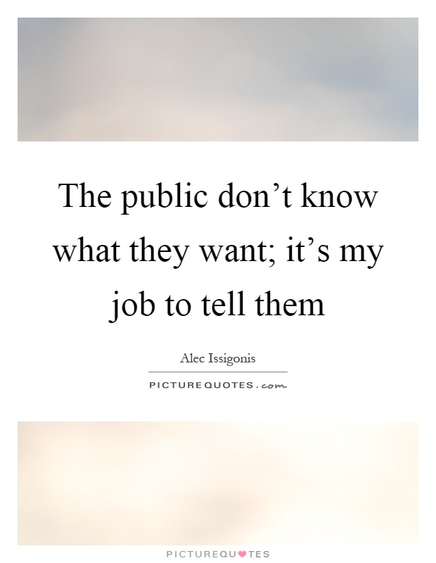 The public don't know what they want; it's my job to tell them Picture Quote #1
