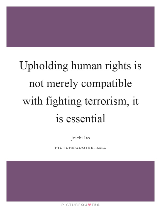 Upholding human rights is not merely compatible with fighting terrorism, it is essential Picture Quote #1