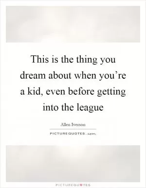 This is the thing you dream about when you’re a kid, even before getting into the league Picture Quote #1
