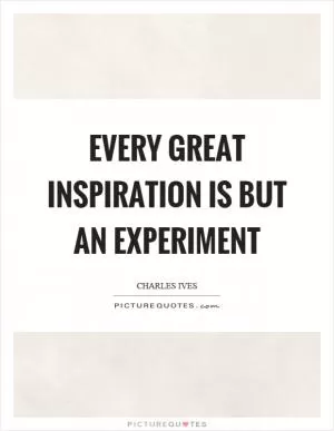 Every great inspiration is but an experiment Picture Quote #1