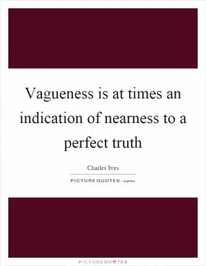 Vagueness is at times an indication of nearness to a perfect truth Picture Quote #1