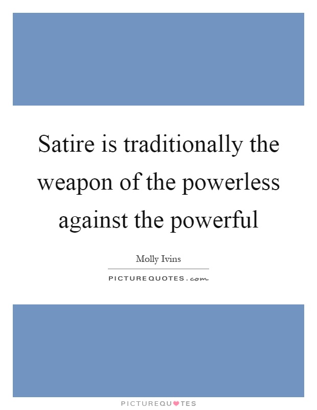 Satire is traditionally the weapon of the powerless against the powerful Picture Quote #1