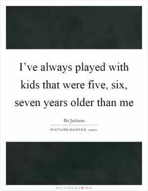 I’ve always played with kids that were five, six, seven years older than me Picture Quote #1