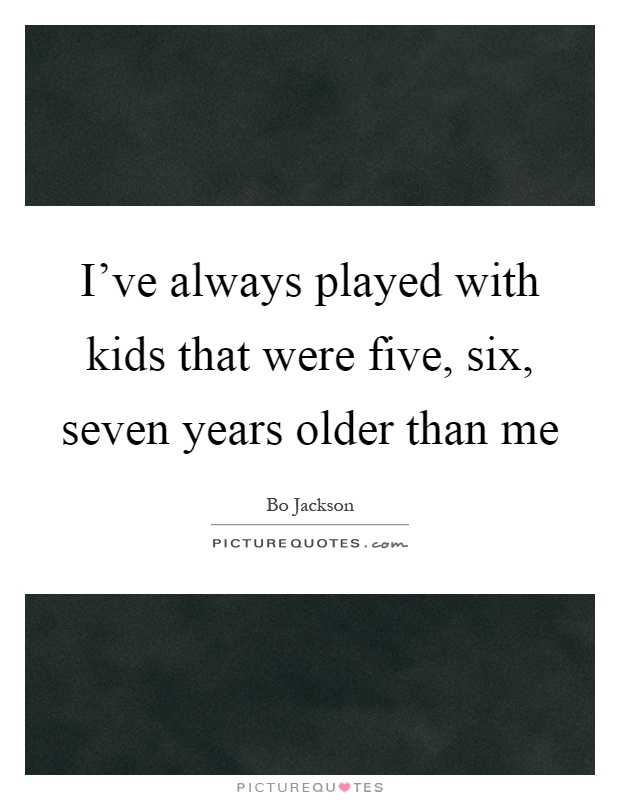 I've always played with kids that were five, six, seven years older than me Picture Quote #1
