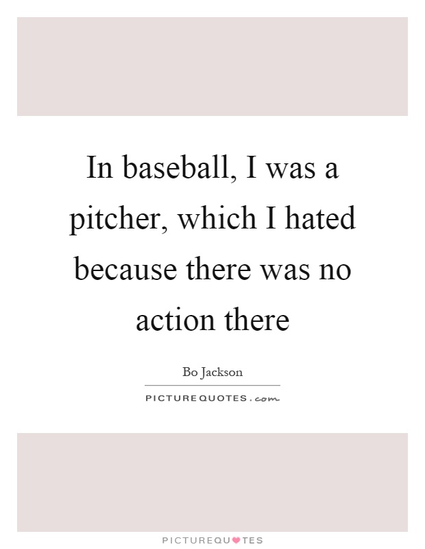 In baseball, I was a pitcher, which I hated because there was no action there Picture Quote #1