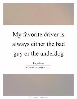 My favorite driver is always either the bad guy or the underdog Picture Quote #1