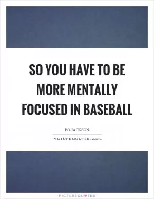 So you have to be more mentally focused in baseball Picture Quote #1