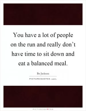 You have a lot of people on the run and really don’t have time to sit down and eat a balanced meal Picture Quote #1