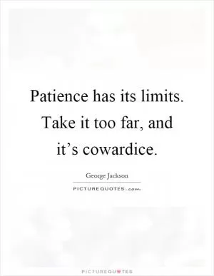 Patience has its limits. Take it too far, and it’s cowardice Picture Quote #1